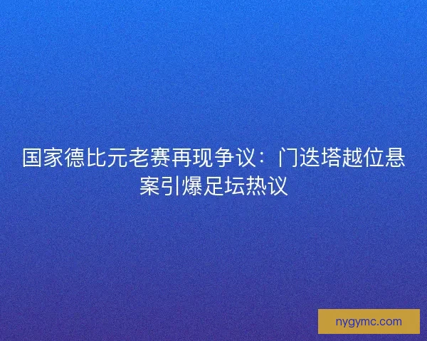 国家德比元老赛再现争议：门迭塔越位悬案引爆足坛热议