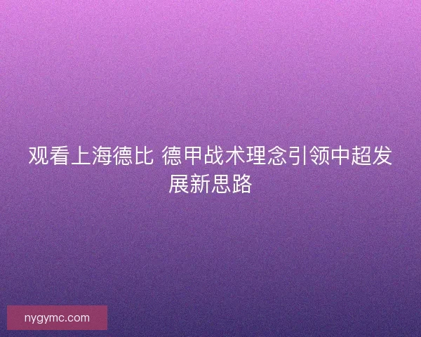 观看上海德比 德甲战术理念引领中超发展新思路